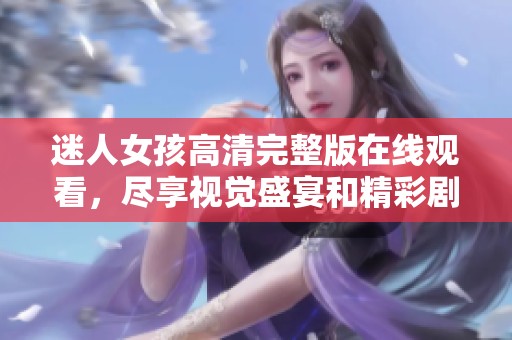 迷人女孩高清完整版在线观看，尽享视觉盛宴和精彩剧情
