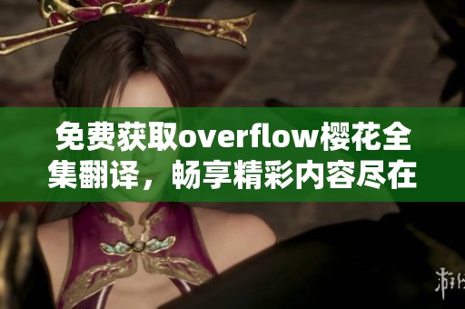 免费获取overflow樱花全集翻译，畅享精彩内容尽在掌握中