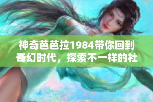 神奇芭芭拉1984带你回到奇幻时代，探索不一样的社会热潮