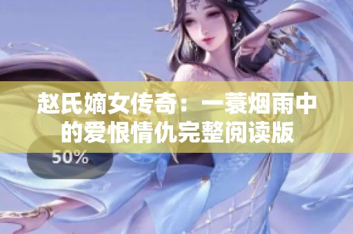 赵氏嫡女传奇：一蓑烟雨中的爱恨情仇完整阅读版