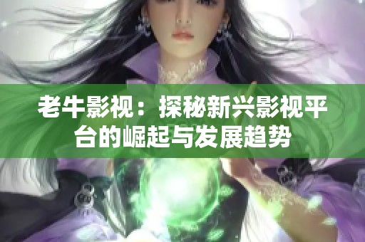 老牛影视：探秘新兴影视平台的崛起与发展趋势