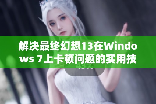 解决最终幻想13在Windows 7上卡顿问题的实用技巧与方法探讨