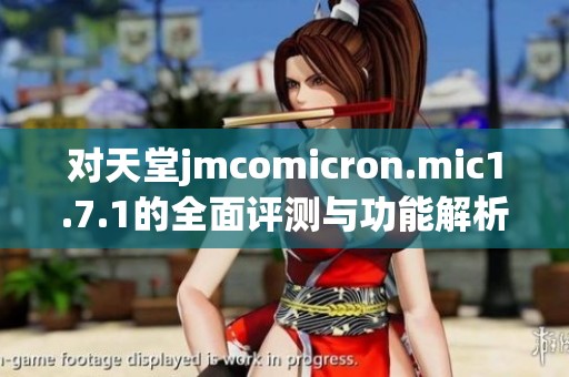 对天堂jmcomicron.mic1.7.1的全面评测与功能解析