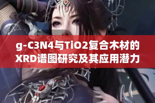g-C3N4与TiO2复合木材的XRD谱图研究及其应用潜力探讨
