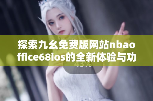 探索九幺免费版网站nbaoffice68ios的全新体验与功能