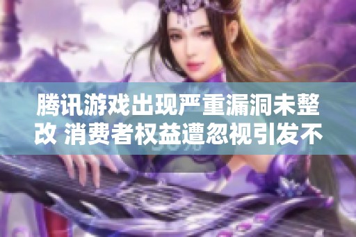 腾讯游戏出现严重漏洞未整改 消费者权益遭忽视引发不满