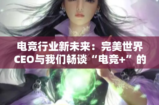 电竞行业新未来：完美世界CEO与我们畅谈“电竞+”的无限可能性