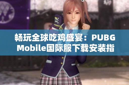 畅玩全球吃鸡盛宴：PUBG Mobile国际服下载安装指南