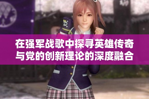 在强军战歌中探寻英雄传奇与党的创新理论的深度融合