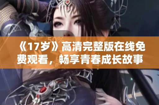 《17岁》高清完整版在线免费观看，畅享青春成长故事