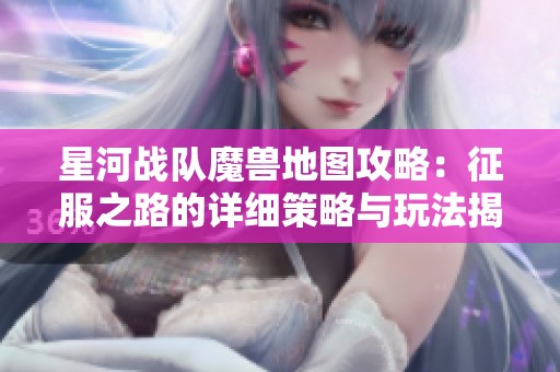 星河战队魔兽地图攻略：征服之路的详细策略与玩法揭秘