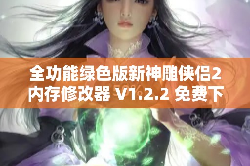 全功能绿色版新神雕侠侣2内存修改器 V1.2.2 免费下载使用指南