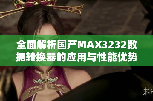 全面解析国产MAX3232数据转换器的应用与性能优势