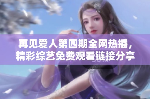 再见爱人第四期全网热播，精彩综艺免费观看链接分享