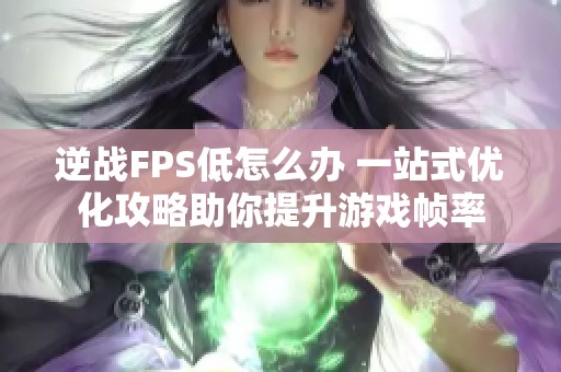 逆战FPS低怎么办 一站式优化攻略助你提升游戏帧率