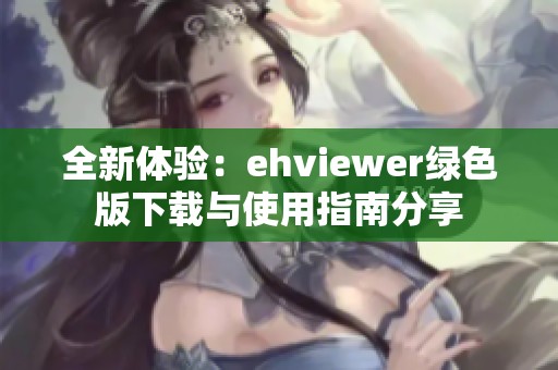 全新体验：ehviewer绿色版下载与使用指南分享