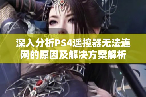 深入分析PS4遥控器无法连网的原因及解决方案解析