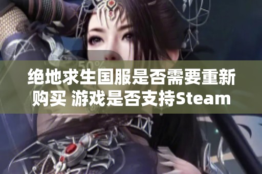 绝地求生国服是否需要重新购买 游戏是否支持Steam账号联动