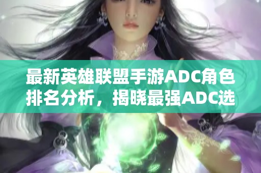 最新英雄联盟手游ADC角色排名分析，揭晓最强ADC选手！