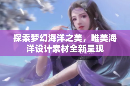 探索梦幻海洋之美，唯美海洋设计素材全新呈现