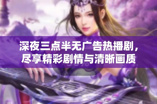 深夜三点半无广告热播剧，尽享精彩剧情与清晰画质