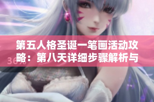 第五人格圣诞一笔画活动攻略：第八天详细步骤解析与技巧分享