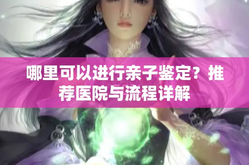 哪里可以进行亲子鉴定？推荐医院与流程详解