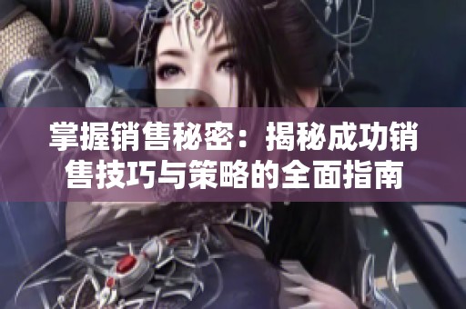 掌握销售秘密：揭秘成功销售技巧与策略的全面指南