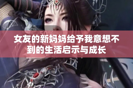 女友的新妈妈给予我意想不到的生活启示与成长