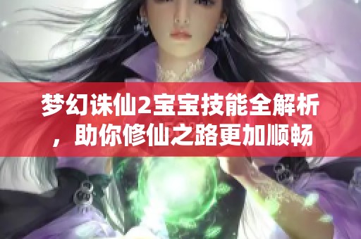 梦幻诛仙2宝宝技能全解析，助你修仙之路更加顺畅