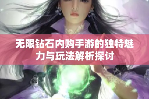 无限钻石内购手游的独特魅力与玩法解析探讨