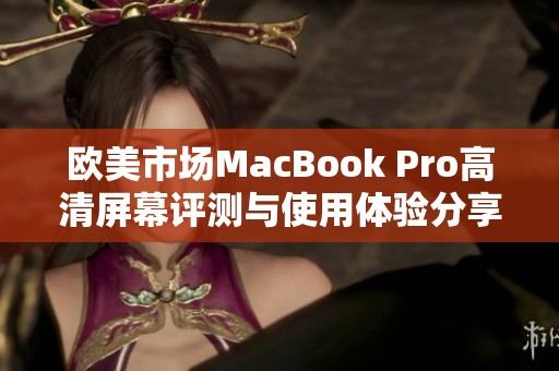 欧美市场MacBook Pro高清屏幕评测与使用体验分享