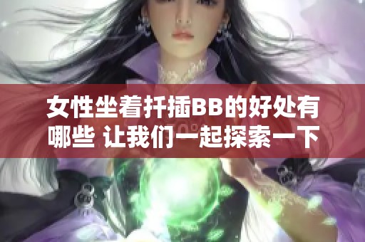 女性坐着扦插BB的好处有哪些 让我们一起探索一下