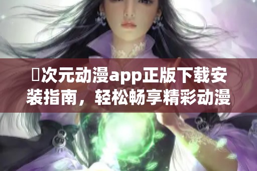 囧次元动漫app正版下载安装指南，轻松畅享精彩动漫内容