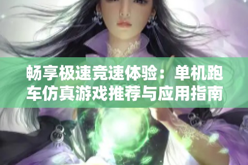 畅享极速竞速体验：单机跑车仿真游戏推荐与应用指南