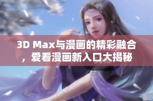 3D Max与漫画的精彩融合，爱看漫画新入口大揭秘