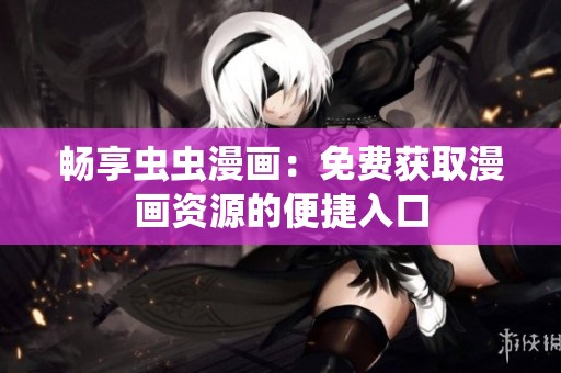 畅享虫虫漫画：免费获取漫画资源的便捷入口