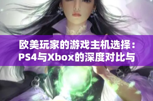 欧美玩家的游戏主机选择：PS4与Xbox的深度对比与分析