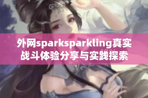 外网sparksparkling真实战斗体验分享与实践探索