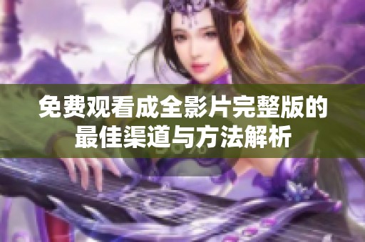 免费观看成全影片完整版的最佳渠道与方法解析
