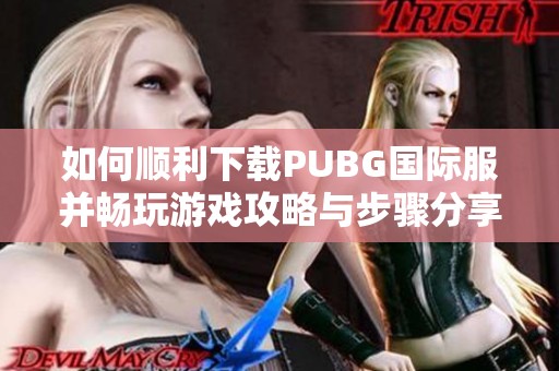 如何顺利下载PUBG国际服并畅玩游戏攻略与步骤分享