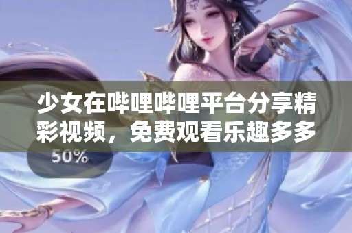 少女在哔哩哔哩平台分享精彩视频，免费观看乐趣多多