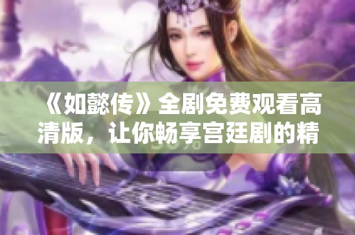 《如懿传》全剧免费观看高清版，让你畅享宫廷剧的精彩瞬间