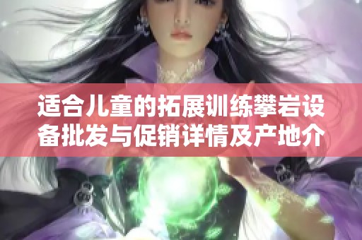 适合儿童的拓展训练攀岩设备批发与促销详情及产地介绍