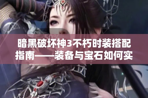 暗黑破坏神3不朽时装搭配指南——装备与宝石如何实现完美组合