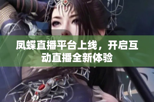 凤蝶直播平台上线，开启互动直播全新体验