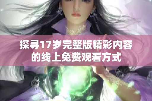 探寻17岁完整版精彩内容的线上免费观看方式