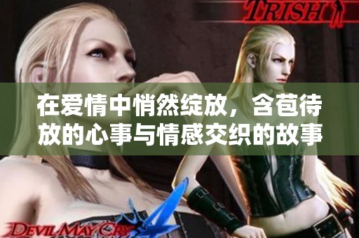 在爱情中悄然绽放，含苞待放的心事与情感交织的故事