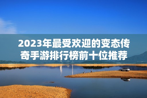 2023年最受欢迎的变态传奇手游排行榜前十位推荐