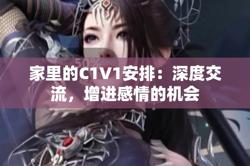 家里的C1V1安排：深度交流，增进感情的机会